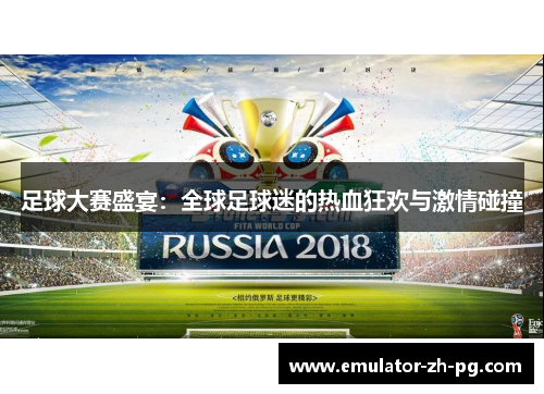 足球大赛盛宴：全球足球迷的热血狂欢与激情碰撞