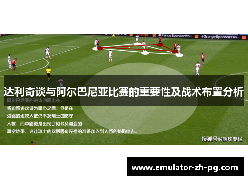 达利奇谈与阿尔巴尼亚比赛的重要性及战术布置分析