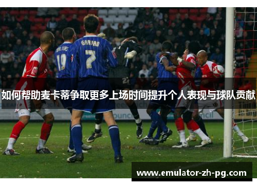 如何帮助麦卡蒂争取更多上场时间提升个人表现与球队贡献