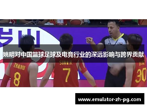 姚明对中国篮球足球及电竞行业的深远影响与跨界贡献