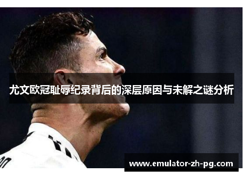 尤文欧冠耻辱纪录背后的深层原因与未解之谜分析