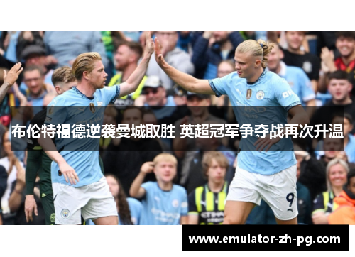 布伦特福德逆袭曼城取胜 英超冠军争夺战再次升温