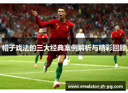 帽子戏法的三大经典案例解析与精彩回顾