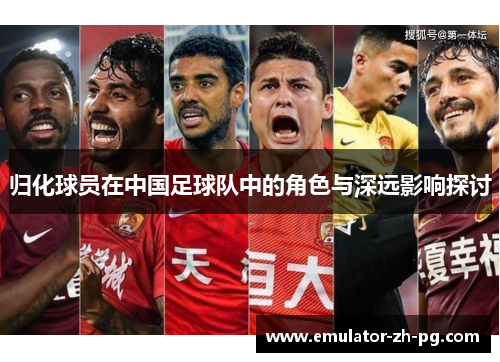归化球员在中国足球队中的角色与深远影响探讨