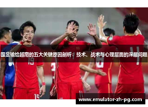 国足输给越南的五大关键原因剖析：技术、战术与心理层面的深层问题