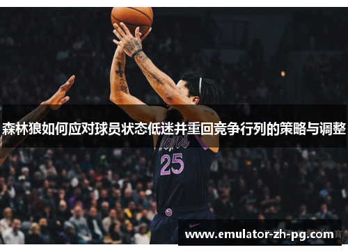 森林狼如何应对球员状态低迷并重回竞争行列的策略与调整 森林狼如何应对球员状态低迷并重回竞争行列的策略与调整
