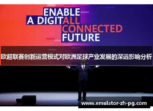 欧超联赛创新运营模式对欧洲足球产业发展的深远影响分析 欧超联赛创新运营模式对欧洲足球产业发展的深远影响分析