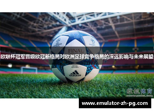 欧联杯冠军晋级欧冠新格局对欧洲足球竞争格局的深远影响与未来展望 欧联杯冠军晋级欧冠新格局对欧洲足球竞争格局的深远影响与未来展望