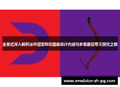 全景式深入解析法甲冠军标志图案设计内涵与多重象征意义探究之旅