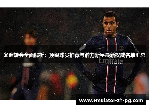 冬窗转会全面解析：顶级球员推荐与潜力新星最新权威名单汇总