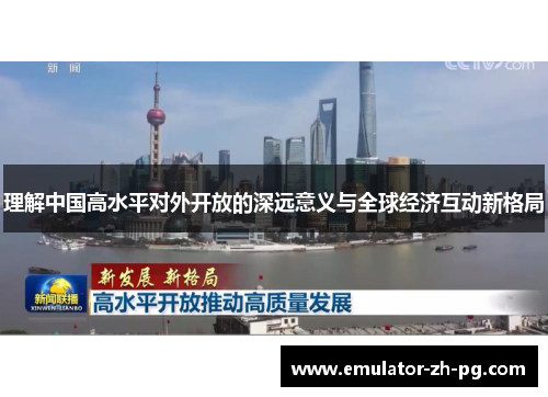 理解中国高水平对外开放的深远意义与全球经济互动新格局