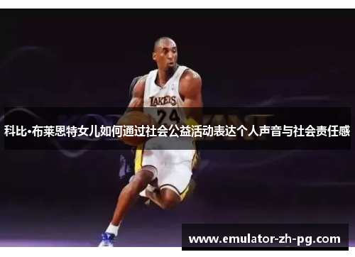 科比·布莱恩特女儿如何通过社会公益活动表达个人声音与社会责任感