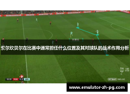 索尔坎贝尔在比赛中通常担任什么位置及其对球队的战术作用分析