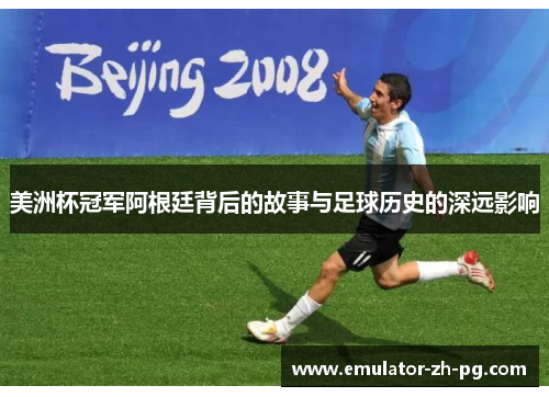 美洲杯冠军阿根廷背后的故事与足球历史的深远影响 美洲杯冠军阿根廷背后的故事与足球历史的深远影响