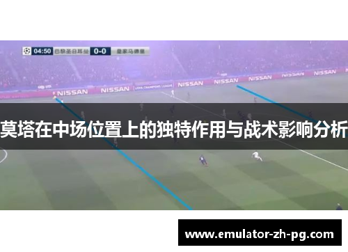 莫塔在中场位置上的独特作用与战术影响分析 莫塔在中场位置上的独特作用与战术影响分析
