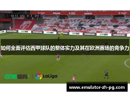 如何全面评估西甲球队的整体实力及其在欧洲赛场的竞争力