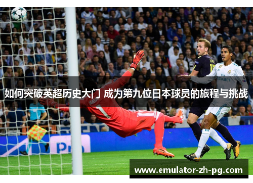 如何突破英超历史大门 成为第九位日本球员的旅程与挑战