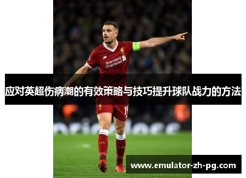 应对英超伤病潮的有效策略与技巧提升球队战力的方法 应对英超伤病潮的有效策略与技巧提升球队战力的方法