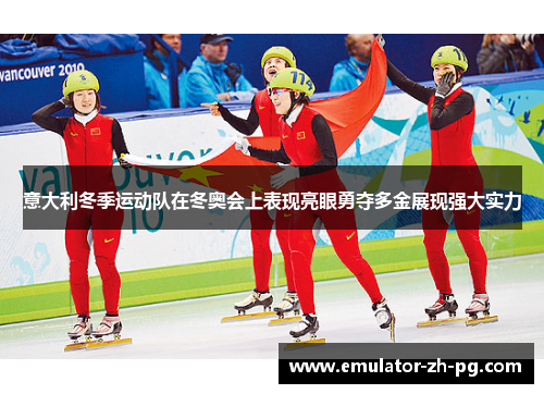 意大利冬季运动队在冬奥会上表现亮眼勇夺多金展现强大实力