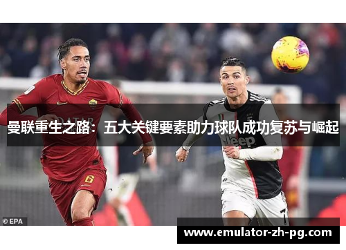 曼联重生之路:五大关键要素助力球队成功复苏与崛起 曼联重生之路:五大关键要素助力球队成功复苏与崛起