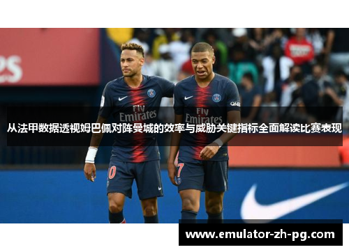 从法甲数据透视姆巴佩对阵曼城的效率与威胁关键指标全面解读比赛表现 从法甲数据透视姆巴佩对阵曼城的效率与威胁关键指标全面解读比赛表现
