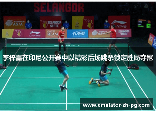 李梓嘉在印尼公开赛中以精彩后场跳杀锁定胜局夺冠 李梓嘉在印尼公开赛中以精彩后场跳杀锁定胜局夺冠