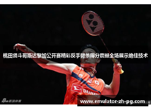 桃田贤斗哥斯达黎加公开赛精彩反手劈杀得分震撼全场展示绝佳技术 桃田贤斗哥斯达黎加公开赛精彩反手劈杀得分震撼全场展示绝佳技术