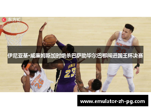 伊尼亚基·威廉姆斯加时绝杀巴萨助毕尔巴鄂闯进国王杯决赛