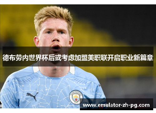 德布劳内世界杯后或考虑加盟美职联开启职业新篇章