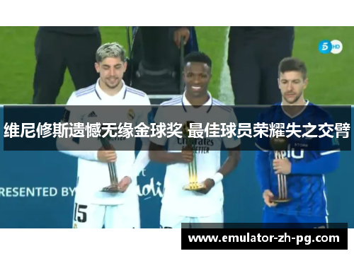 维尼修斯遗憾无缘金球奖 最佳球员荣耀失之交臂