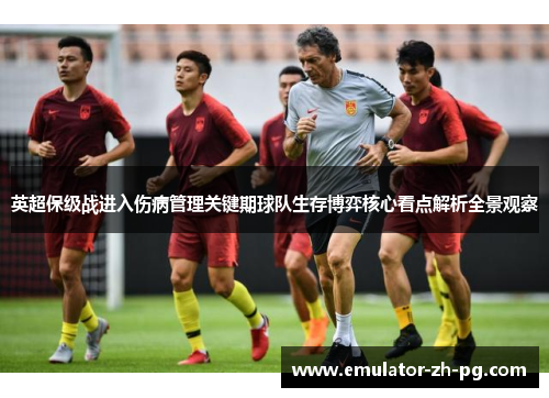 英超保级战进入伤病管理关键期球队生存博弈核心看点解析全景观察