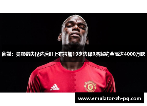 葡媒：曼联错失昆达后盯上布拉加19岁边锋R费解约金高达4000万欧