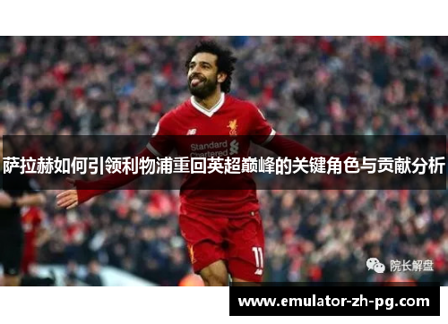 萨拉赫如何引领利物浦重回英超巅峰的关键角色与贡献分析 萨拉赫如何引领利物浦重回英超巅峰的关键角色与贡献分析