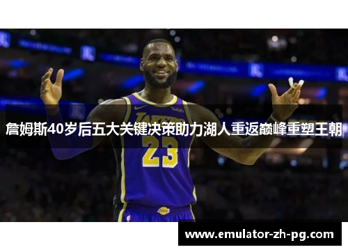 詹姆斯40岁后五大关键决策助力湖人重返巅峰重塑王朝 詹姆斯40岁后五大关键决策助力湖人重返巅峰重塑王朝