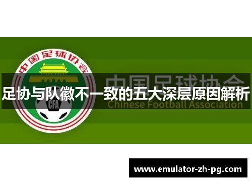 足协与队徽不一致的五大深层原因解析