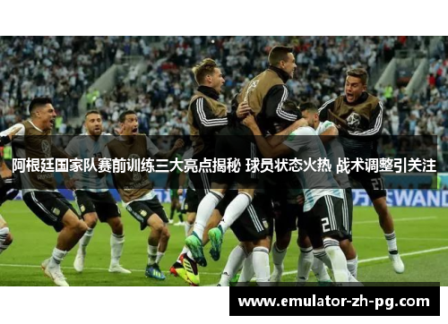 阿根廷国家队赛前训练三大亮点揭秘 球员状态火热 战术调整引关注 阿根廷国家队赛前训练三大亮点揭秘 球员状态火热 战术调整引关注