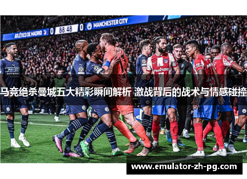 马竞绝杀曼城五大精彩瞬间解析 激战背后的战术与情感碰撞 马竞绝杀曼城五大精彩瞬间解析 激战背后的战术与情感碰撞