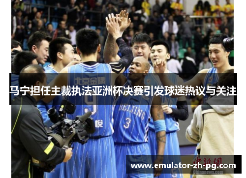马宁担任主裁执法亚洲杯决赛引发球迷热议与关注 马宁担任主裁执法亚洲杯决赛引发球迷热议与关注